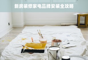 新房装修家电品牌安装全攻略