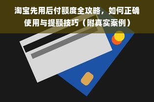 淘宝先用后付额度全攻略，如何正确使用与提额技巧（附真实案例）