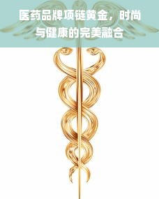 医药品牌项链黄金，时尚与健康的完美融合