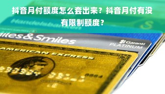 抖音月付额度怎么套出来？抖音月付有没有限制额度？