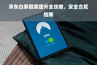 京东白条额度提升全攻略，安全合规指南