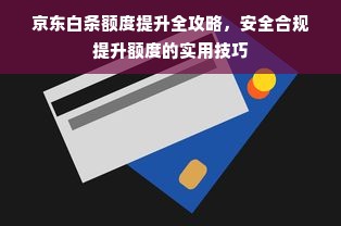 京东白条额度提升全攻略，安全合规提升额度的实用技巧