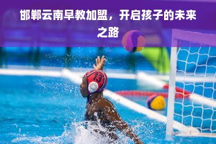 邯郸云南早教加盟，开启孩子的未来之路