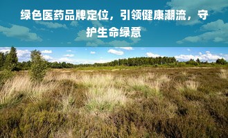 绿色医药品牌定位，引领健康潮流，守护生命绿意