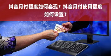 抖音月付额度如何套现？抖音月付使用额度如何设置？
