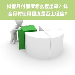 抖音月付额度怎么套出来？抖音月付使用额度是否上征信？