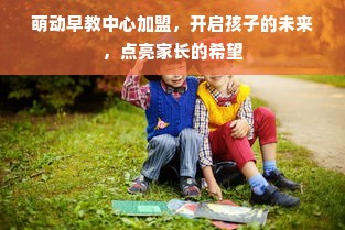 萌动早教中心加盟，开启孩子的未来，点亮家长的希望