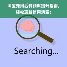 淘宝先用后付额度提升指南，轻松玩转信用消费！