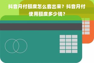 抖音月付额度怎么套出来？抖音月付使用额度多少钱？