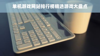 单机游戏网站排行榜精选游戏大盘点