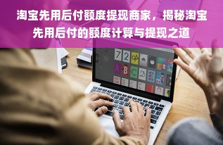 淘宝先用后付额度提现商家，揭秘淘宝先用后付的额度计算与提现之道