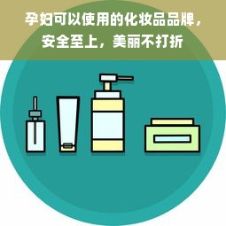 孕妇可以使用的化妆品品牌，安全至上，美丽不打折