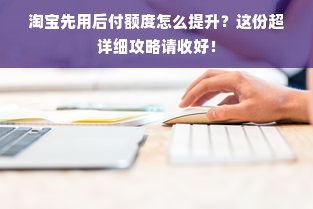 淘宝先用后付额度怎么提升？这份超详细攻略请收好！