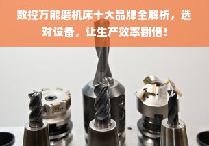 数控万能磨机床十大品牌全解析，选对设备，让生产效率翻倍！