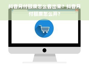 抖音月付额度怎么套出来？抖音月付额度怎么开？