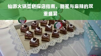 仙游火锅蛋糕探店指南，甜蜜与麻辣的双重盛宴