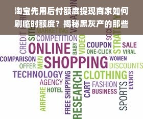淘宝先用后付额度提现商家如何刷临时额度？揭秘黑灰产的那些事儿