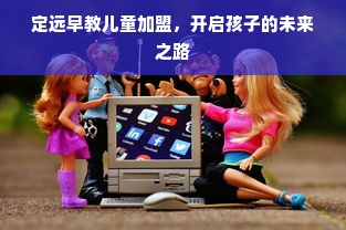 定远早教儿童加盟，开启孩子的未来之路
