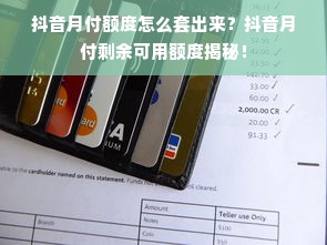 抖音月付额度怎么套出来？抖音月付剩余可用额度揭秘！
