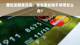 鹿优选额度兑现，钱包里的钱不够用怎么办？