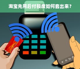 淘宝先用后付额度如何套出来？