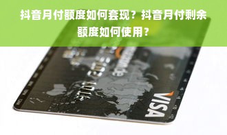 抖音月付额度如何套现？抖音月付剩余额度如何使用？