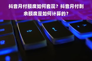 抖音月付额度如何套现？抖音月付剩余额度是如何计算的？