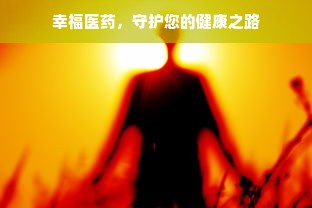 幸福医药，守护您的健康之路