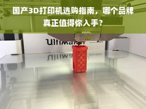 国产3D打印机选购指南，哪个品牌真正值得你入手？