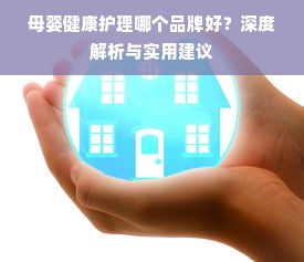 母婴健康护理哪个品牌好？深度解析与实用建议