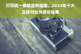 打印机一体机选购指南，2023年十大品牌对比与避坑指南