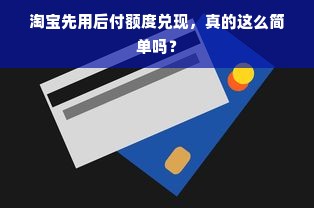 淘宝先用后付额度兑现，真的这么简单吗？