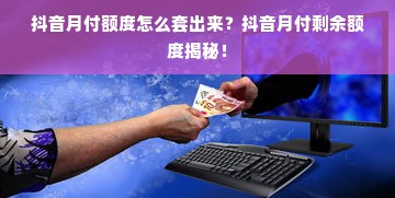 抖音月付额度怎么套出来？抖音月付剩余额度揭秘！