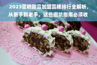 2023蛋糕甜品加盟品牌排行全解析，从新手到老手，这些避坑指南必须收藏！