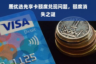 鹿优选先享卡额度兑现问题，额度消失之谜