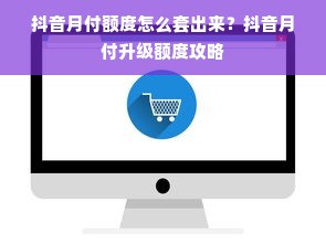 抖音月付额度怎么套出来？抖音月付升级额度攻略