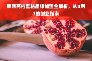 早期高档蛋糕品牌加盟全解析，从0到1的创业指南