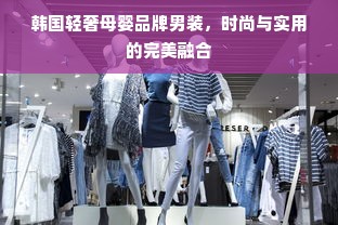 韩国轻奢母婴品牌男装，时尚与实用的完美融合