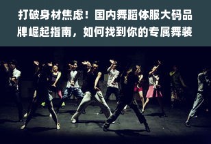 打破身材焦虑！国内舞蹈体服大码品牌崛起指南，如何找到你的专属舞装？