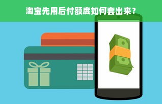 淘宝先用后付额度如何套出来？