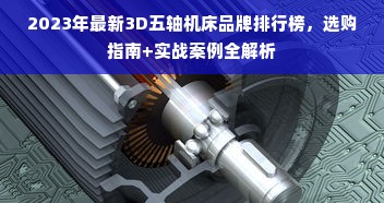 2023年最新3D五轴机床品牌排行榜，选购指南+实战案例全解析