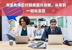 淘宝先用后付额度提升攻略，从零到一轻松实现