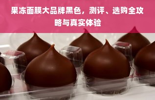 果冻面膜大品牌黑色，测评、选购全攻略与真实体验