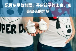 乐贝尔早教加盟，开启孩子的未来，点亮家长的希望