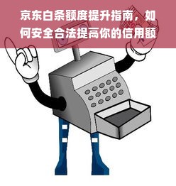 京东白条额度提升指南，如何安全合法提高你的信用额度？