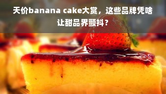 天价banana cake大赏，这些品牌凭啥让甜品界颤抖？