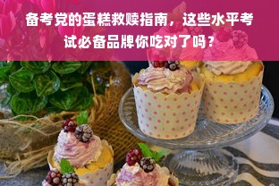 备考党的蛋糕救赎指南，这些水平考试必备品牌你吃对了吗？