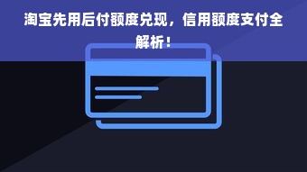 淘宝先用后付额度兑现，信用额度支付全解析！
