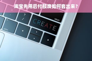 淘宝先用后付额度如何套出来？
