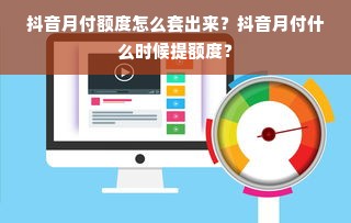 抖音月付额度怎么套出来？抖音月付什么时候提额度？